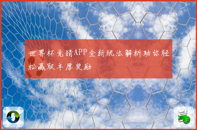 世界杯竞猜APP全新玩法解析助你轻松赢取丰厚奖励