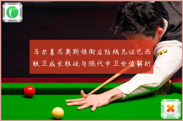马尔基尼奥斯领衔后防线见证巴西铁卫成长轨迹与现代中卫价值解析