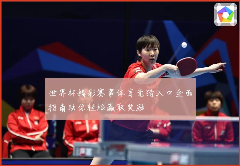 世界杯精彩赛事体育竞猜入口全面指南助你轻松赢取奖励