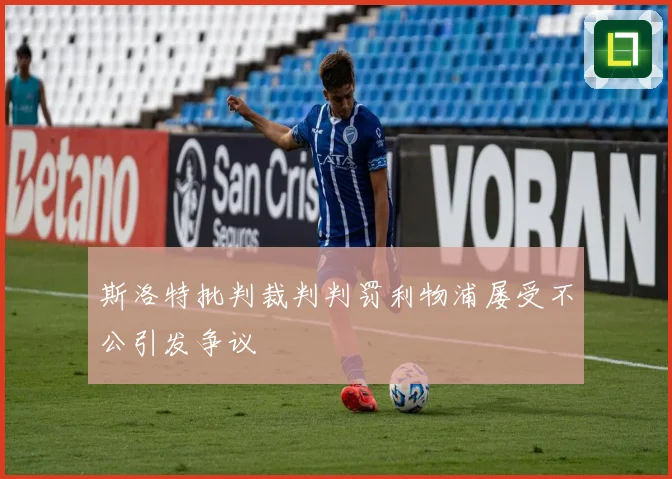 斯洛特批判裁判判罚利物浦屡受不公引发争议