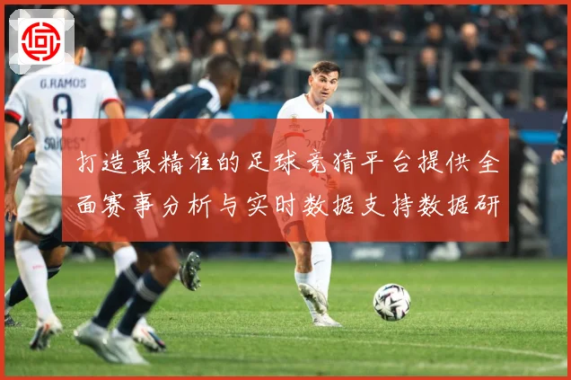 打造最精准的足球竞猜平台提供全面赛事分析与实时数据支持数据研判