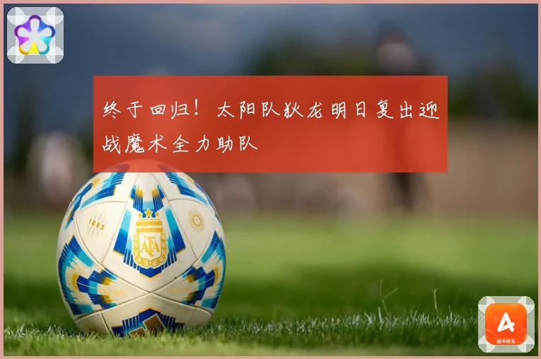 终于回归！太阳队狄龙明日复出迎战魔术全力助队