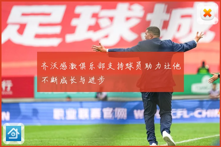 齐沃感激俱乐部支持球员助力让他不断成长与进步