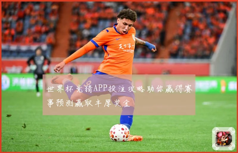 世界杯竞猜APP投注攻略助你赢得赛事预测赢取丰厚奖金