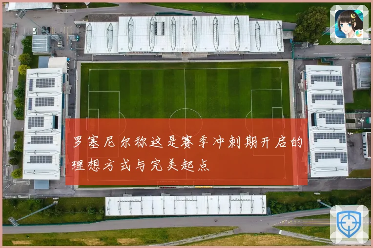 罗塞尼尔称这是赛季冲刺期开启的理想方式与完美起点
