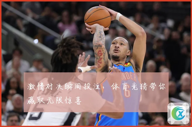 激情对决瞬间投注，体育竞猜带你赢取无限惊喜