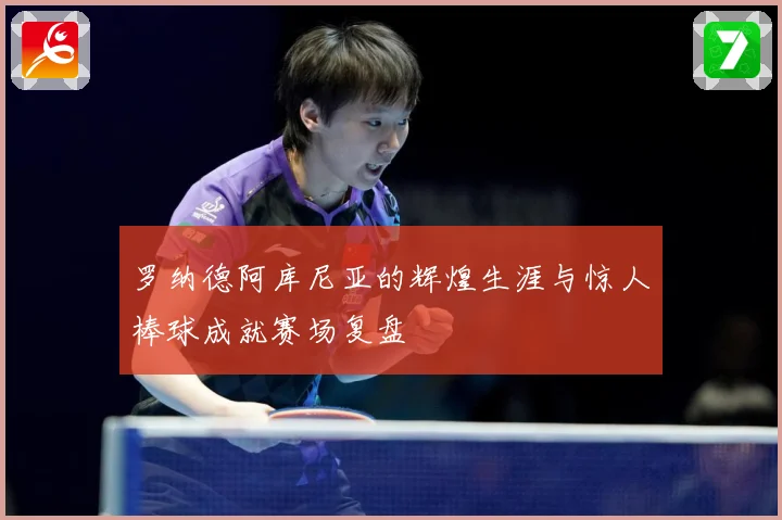 罗纳德阿库尼亚的辉煌生涯与惊人棒球成就赛场复盘