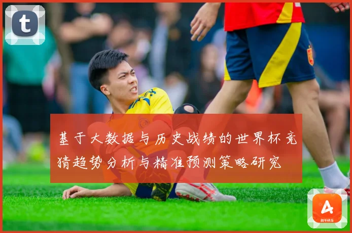 基于大数据与历史战绩的世界杯竞猜趋势分析与精准预测策略研究