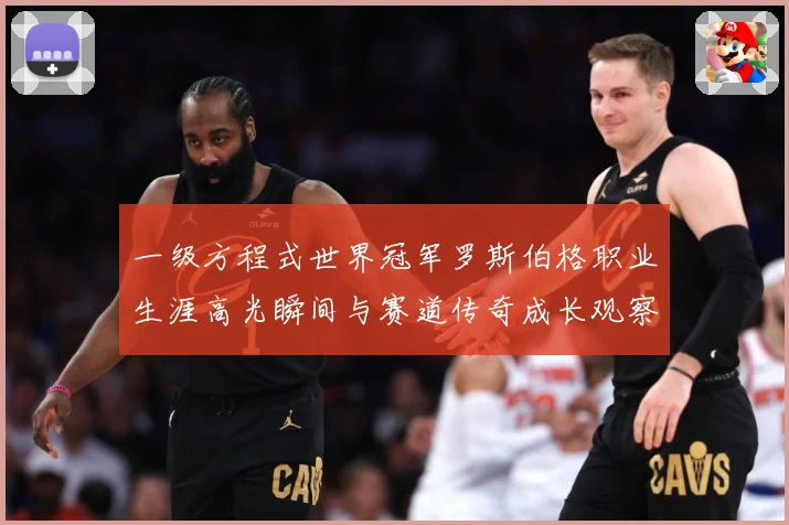 一级方程式世界冠军罗斯伯格职业生涯高光瞬间与赛道传奇成长观察