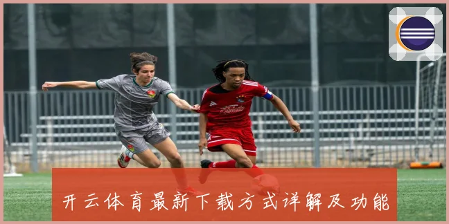 开云体育最新下载方式详解及功能优势全面指南