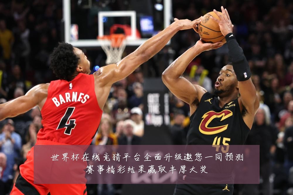 世界杯在线竞猜平台全面升级邀您一同预测赛事精彩结果赢取丰厚大奖