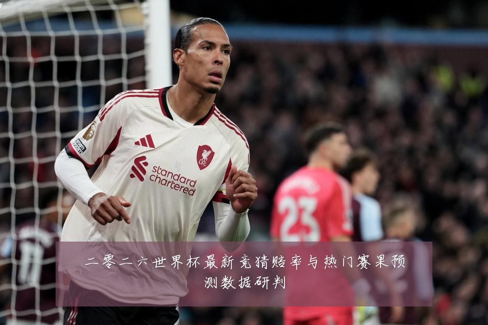 二零二六世界杯最新竞猜赔率与热门赛果预测数据研判